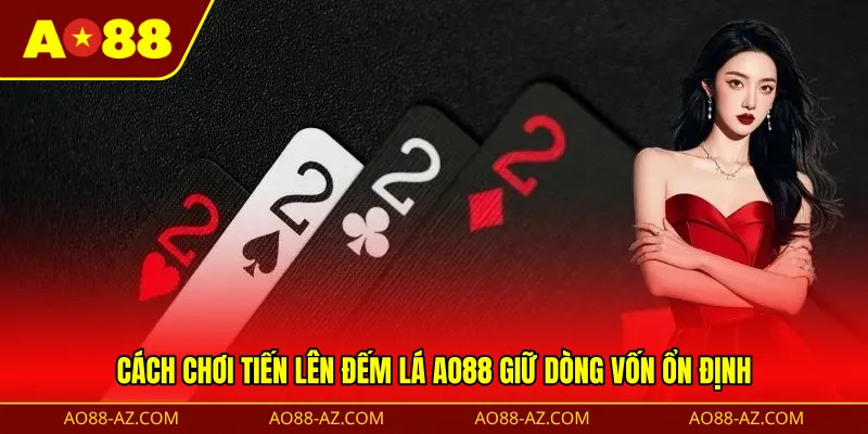 Cách chơi tiến lên đếm lá AO88 giữ dòng vốn ổn định