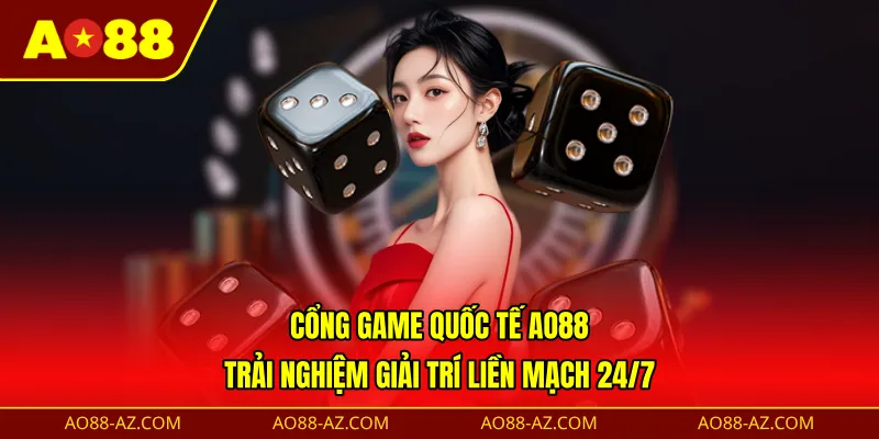 Cổng game quốc tế AO88 - Trải nghiệm giải trí liền mạch 24/7 