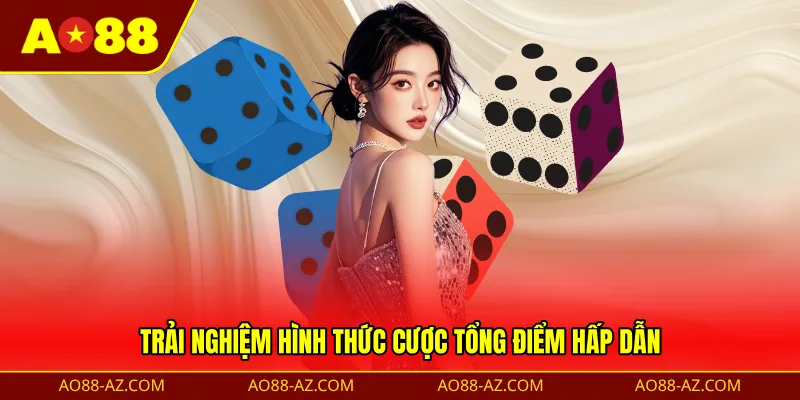 Trải nghiệm hình thức cược tổng điểm hấp dẫn
